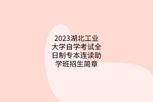 2023湖北工业大学自学考试全日制专本连读助学班招生简章